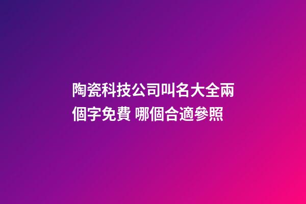 陶瓷科技公司叫名大全兩個字免費 哪個合適參照-第1張-公司起名-玄機派